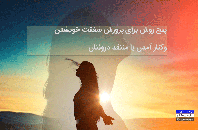 مقاله 5 روش برای پرورش شفقت خویشتن و کنار آمدن با منتقد درونتان
