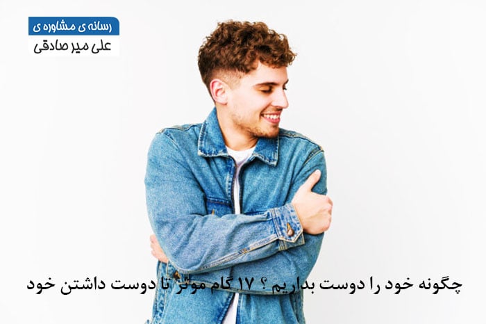 چگونه خود را دوست بداریم ؟ 17 گام موثر تا دوست داشتن خود چیست ؟