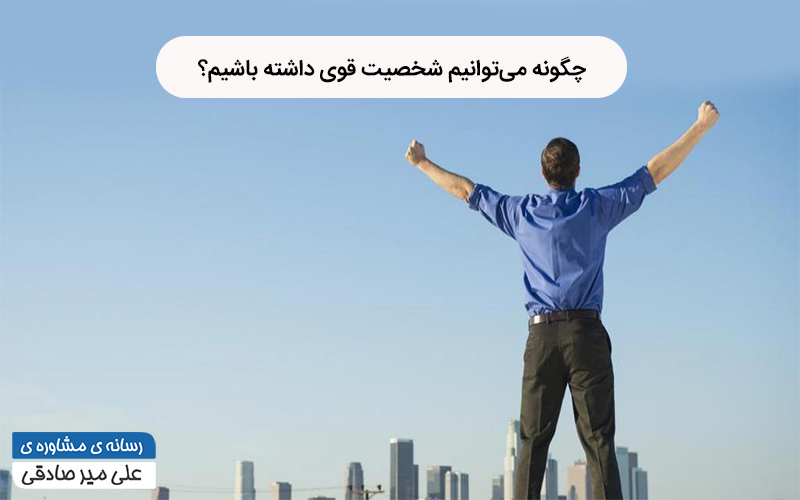 چگونه شخصیت قوی داشته باشیم؟ چگونه شخصیت قوی داشته باشیم؟